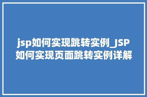 jsp如何实现跳转实例_JSP如何实现页面跳转实例详解掌握页面导航的艺术