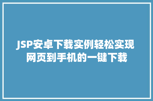 JSP安卓下载实例轻松实现网页到手机的一键下载