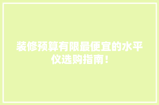 装修预算有限最便宜的水平仪选购指南！