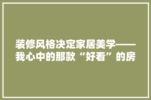 装修风格决定家居美学——我心中的那款“好看”的房子