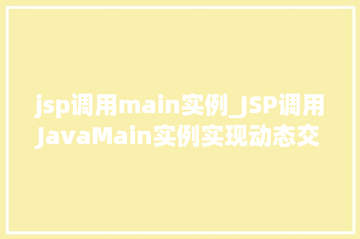jsp调用main实例_JSP调用JavaMain实例实现动态交互与功能扩展的方法