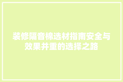 装修隔音棉选材指南安全与效果并重的选择之路