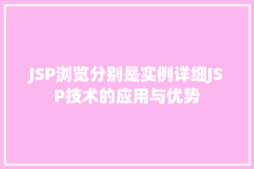 JSP浏览分别是实例详细JSP技术的应用与优势