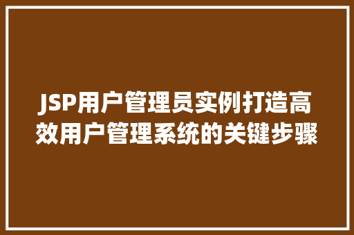 JSP用户管理员实例打造高效用户管理系统的关键步骤