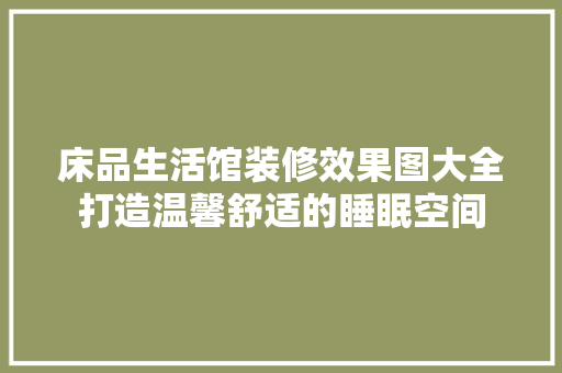床品生活馆装修效果图大全打造温馨舒适的睡眠空间