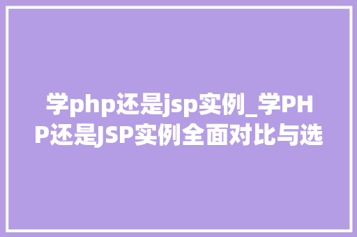 学php还是jsp实例_学PHP还是JSP实例全面对比与选择指南