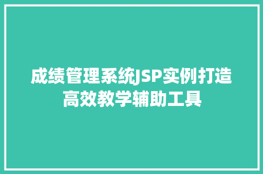 成绩管理系统JSP实例打造高效教学辅助工具