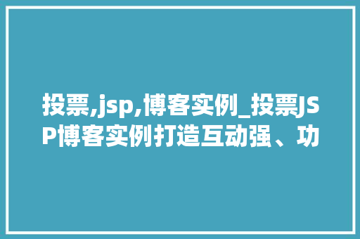 投票,jsp,博客实例_投票JSP博客实例打造互动强、功能丰富的在线社区
