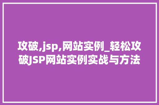 攻破,jsp,网站实例_轻松攻破JSP网站实例实战与方法分享