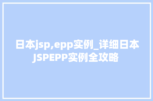 日本jsp,epp实例_详细日本JSPEPP实例全攻略