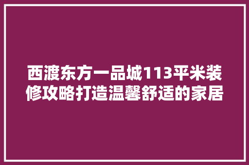 西渡东方一品城113平米装修攻略打造温馨舒适的家居空间