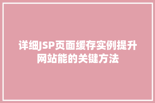 详细JSP页面缓存实例提升网站能的关键方法
