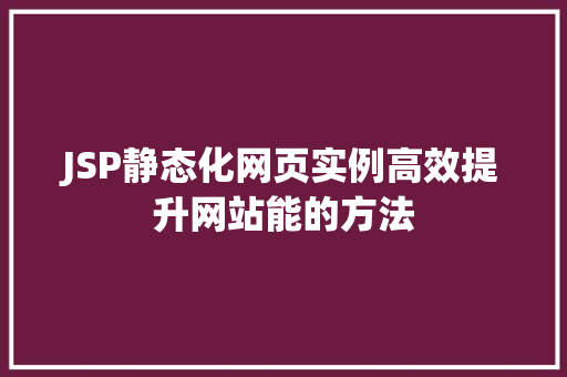 JSP静态化网页实例高效提升网站能的方法