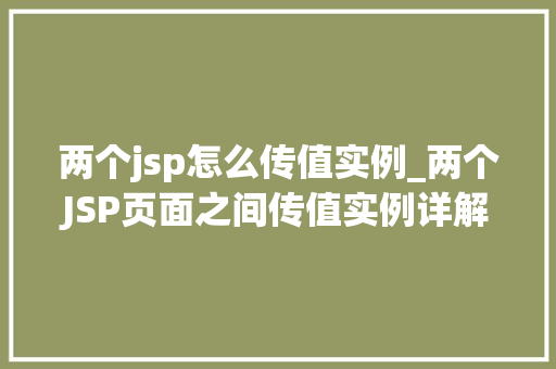两个jsp怎么传值实例_两个JSP页面之间传值实例详解轻松实现数据共享