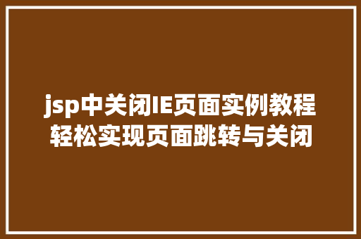 jsp中关闭IE页面实例教程轻松实现页面跳转与关闭