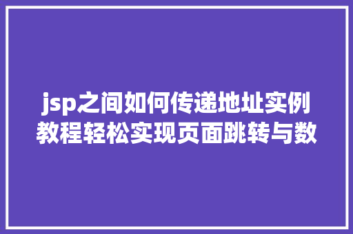 jsp之间如何传递地址实例教程轻松实现页面跳转与数据共享