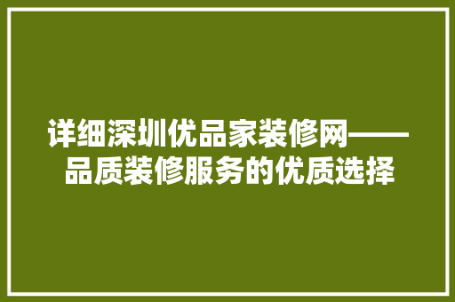详细深圳优品家装修网——品质装修服务的优质选择
