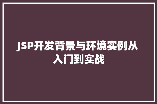 JSP开发背景与环境实例从入门到实战
