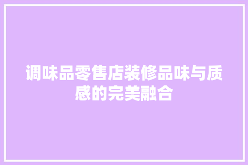 调味品零售店装修品味与质感的完美融合