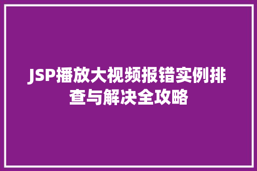 JSP播放大视频报错实例排查与解决全攻略  第1张