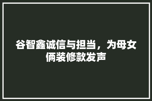 谷智鑫诚信与担当，为母女俩装修款发声