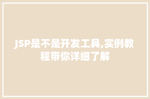 JSP是不是开发工具,实例教程带你详细了解