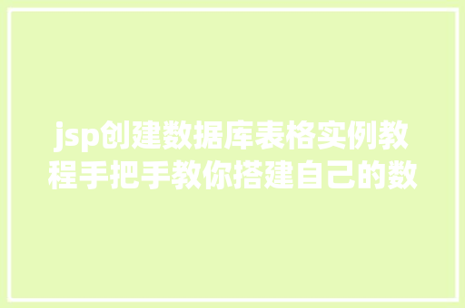 jsp创建数据库表格实例教程手把手教你搭建自己的数据库