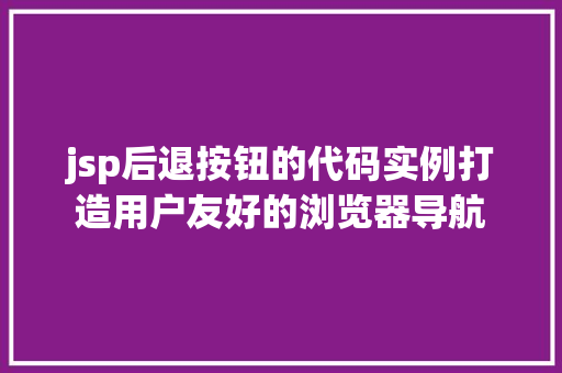jsp后退按钮的代码实例打造用户友好的浏览器导航
