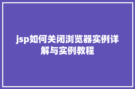 jsp如何关闭浏览器实例详解与实例教程