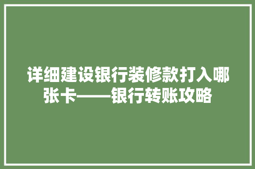详细建设银行装修款打入哪张卡——银行转账攻略