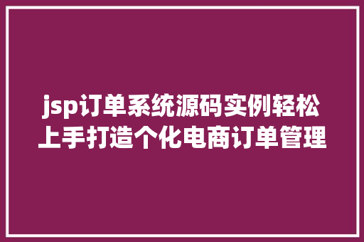 jsp订单系统源码实例轻松上手打造个化电商订单管理