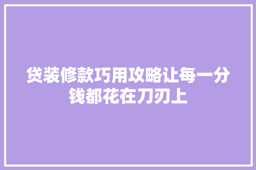 贷装修款巧用攻略让每一分钱都花在刀刃上