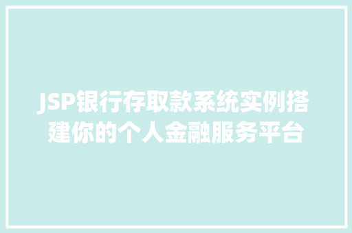 JSP银行存取款系统实例搭建你的个人金融服务平台