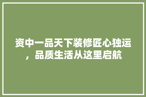 资中一品天下装修匠心独运，品质生活从这里启航