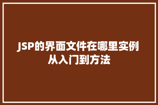 JSP的界面文件在哪里实例从入门到方法