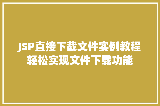 JSP直接下载文件实例教程轻松实现文件下载功能