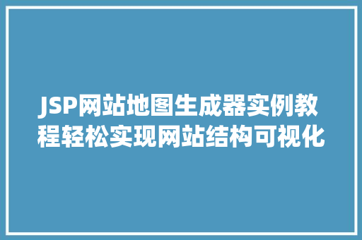 JSP网站地图生成器实例教程轻松实现网站结构可视化