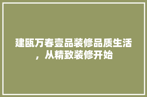 建瓯万春壹品装修品质生活，从精致装修开始