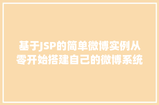 基于JSP的简单微博实例从零开始搭建自己的微博系统