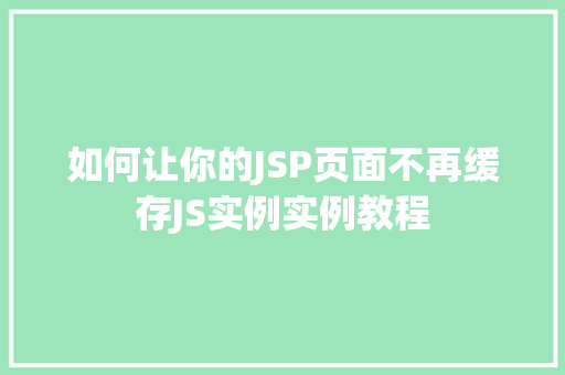 如何让你的JSP页面不再缓存JS实例实例教程