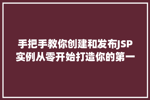 手把手教你创建和发布JSP实例从零开始打造你的第一个Web应用