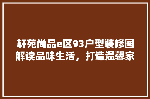 轩苑尚品e区93户型装修图解读品味生活，打造温馨家居