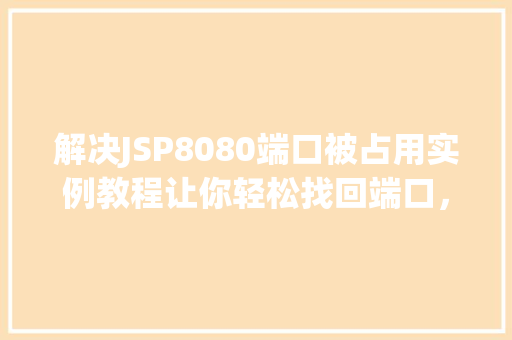 解决JSP8080端口被占用实例教程让你轻松找回端口，畅快开发