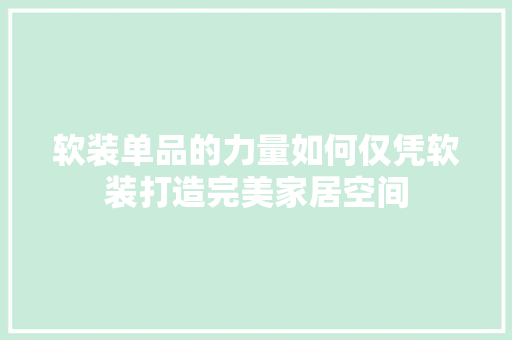 软装单品的力量如何仅凭软装打造完美家居空间