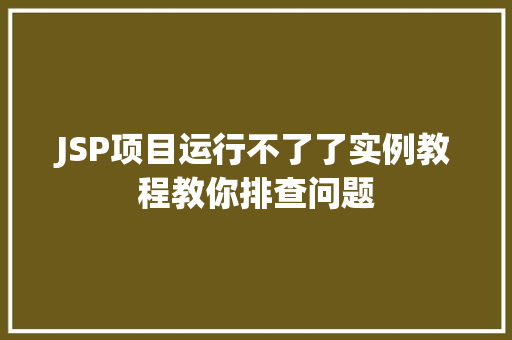 JSP项目运行不了了实例教程教你排查问题
