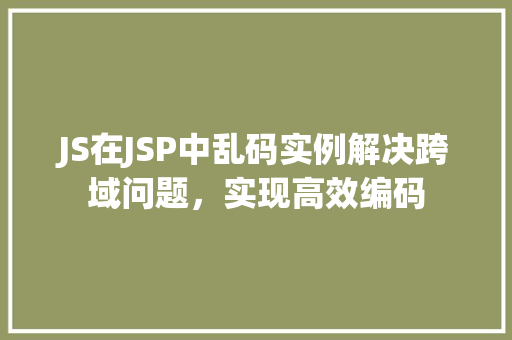 JS在JSP中乱码实例解决跨域问题，实现高效编码  第1张
