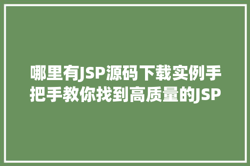 哪里有JSP源码下载实例手把手教你找到高质量的JSP项目源码