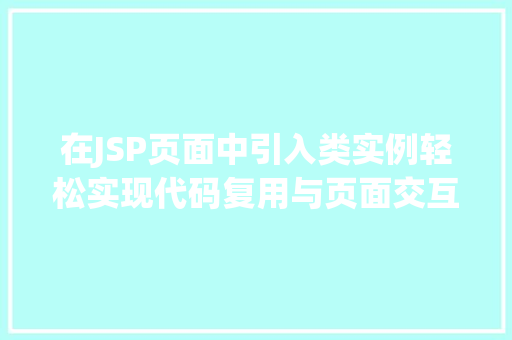 在JSP页面中引入类实例轻松实现代码复用与页面交互