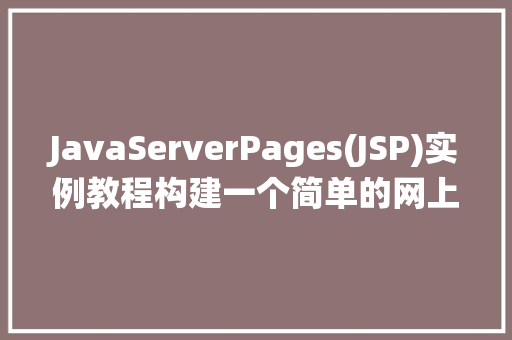 JavaServerPages(JSP)实例教程构建一个简单的网上报名系统