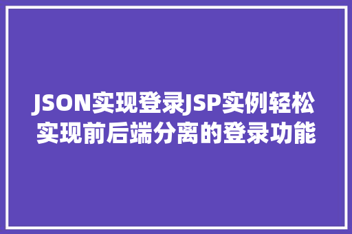 JSON实现登录JSP实例轻松实现前后端分离的登录功能
